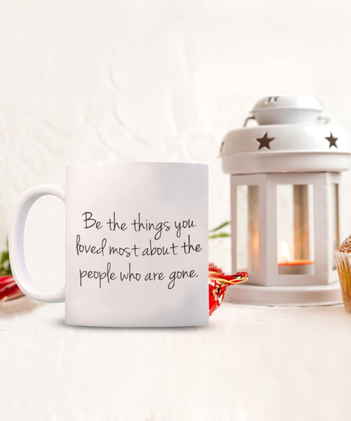Be the Things You Loved Most About the People Who are Gone 11 oz. mug