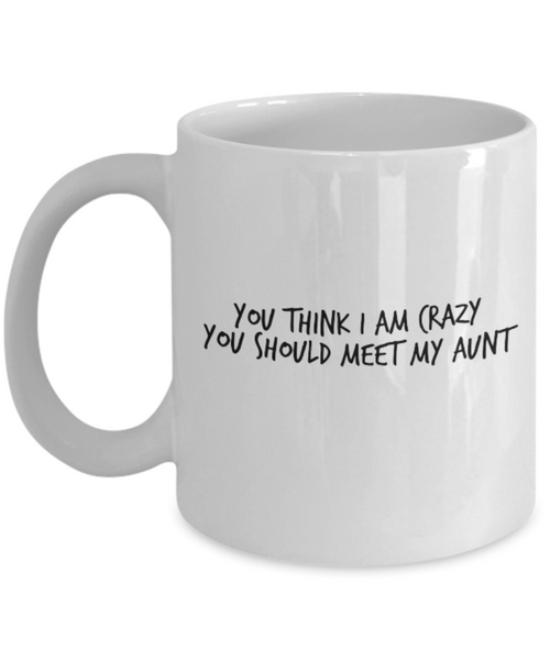 You Think I am Crazy You Should Meet my Aunt 11 oz. mug