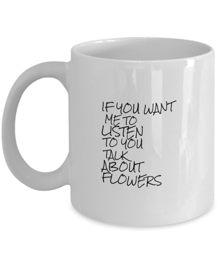 If You Want Me to Listen to You Talk about Flowers 11 oz. mug