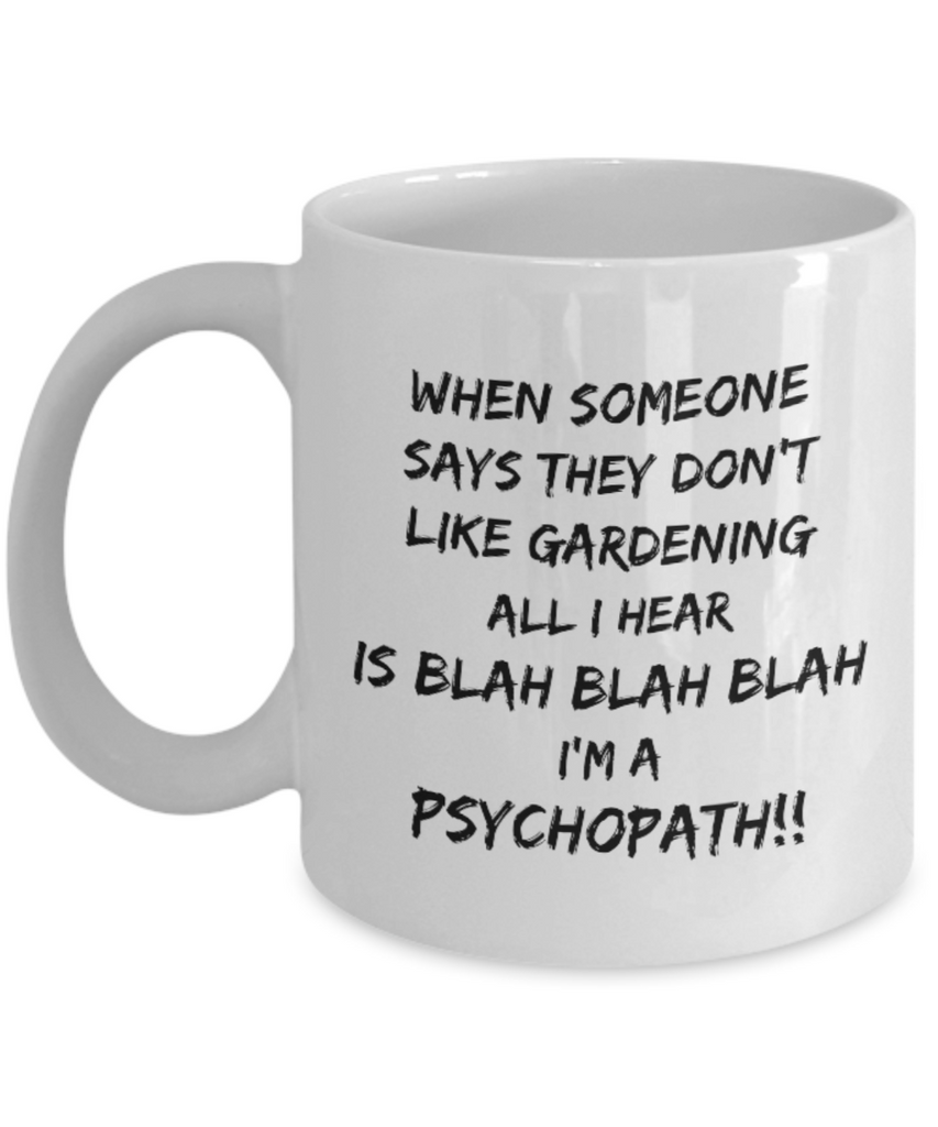 When Someone Says They Don't Like Gardening All I Hear is Blah Blah Blah I'm a Psychopath!!! 11 oz. mug