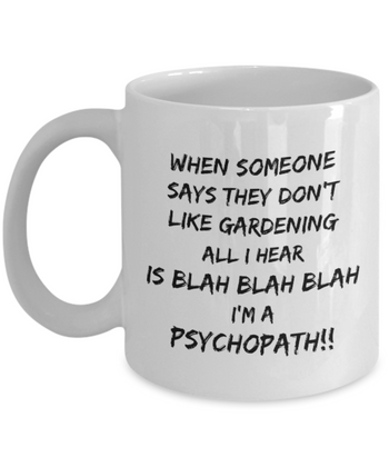 When Someone Says They Don't Like Gardening All I Hear is Blah Blah Blah I'm a Psychopath!!! 11 oz. mug