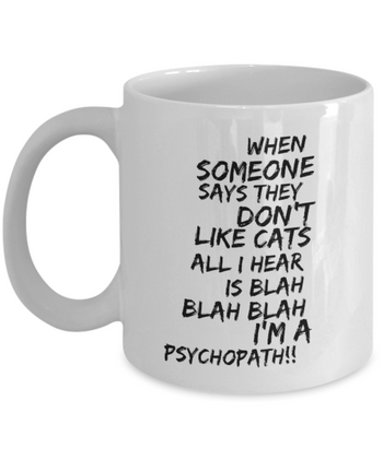 When Someone Says They Don't Like Cats All I Hear is Blah Blah Blah I'm a Psychopath!!! 11 oz. mug