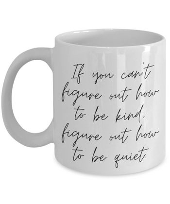 If You Can't Figure Out How to be Kind. Figure Out How to be Quiet 11 oz. mug