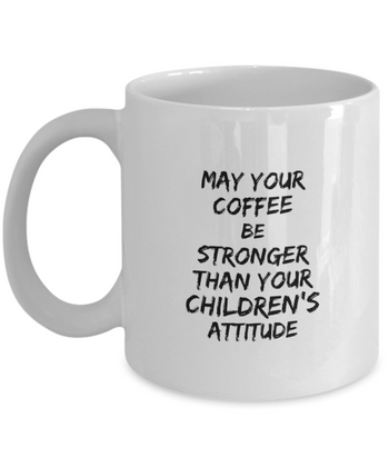 May Your Coffee be Stronger than Your Children’s Attitude 11 oz. mug