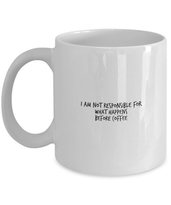 I am NOT Responsible for What Happens Before Coffee 11 oz. mug