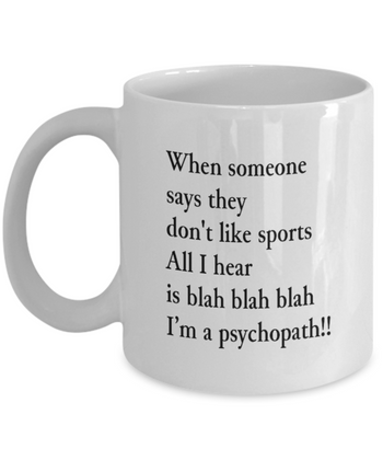 When Someone Says They Don't Like Sports All I Hear is Blah Blah Blah I'm a Psychopath!!! 11 oz. mug