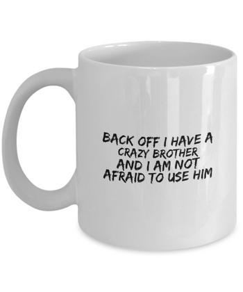Back Off I Have a Crazy Brother and I am Not Afraid to Use Him 11 oz. mug