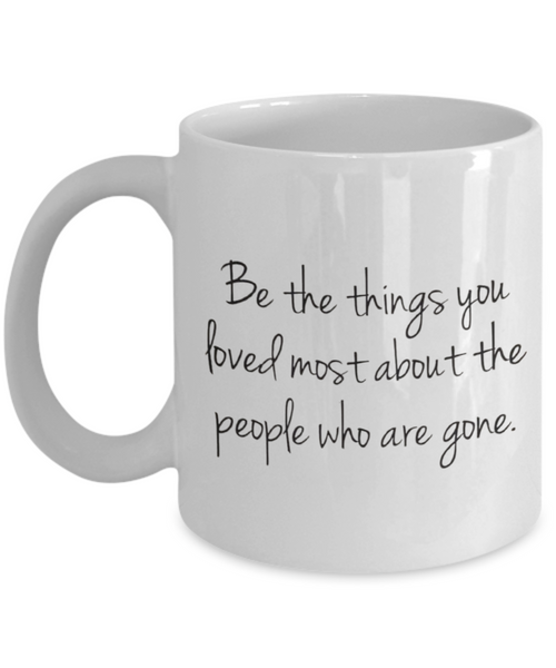 Be the Things You Loved Most About the People Who are Gone 11 oz. mug
