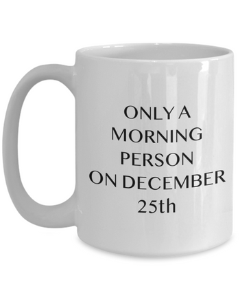 Only a Morning Person on December 25th 11 oz. mug