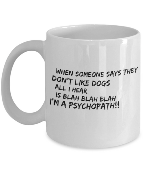 When Someone Says They Don't Like Dogs All I Hear is Blah Blah Blah I'm a Psychopath!!! 11 oz. mug
