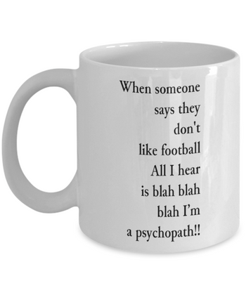 When Someone Says They Don't Like Football All I Hear is Blah Blah Blah I'm a Psychopath!!! 11 oz. mug