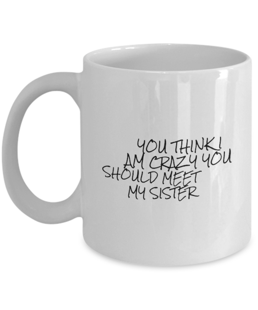 You Think I am Crazy You Should Meet my Sister 11 oz. mug