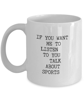 If You Want Me to Listen to You Talk about Sports 11 oz. mug