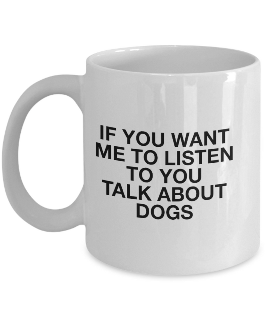 If You Want Me to Listen to You Talk about Dogs 11 oz. mug