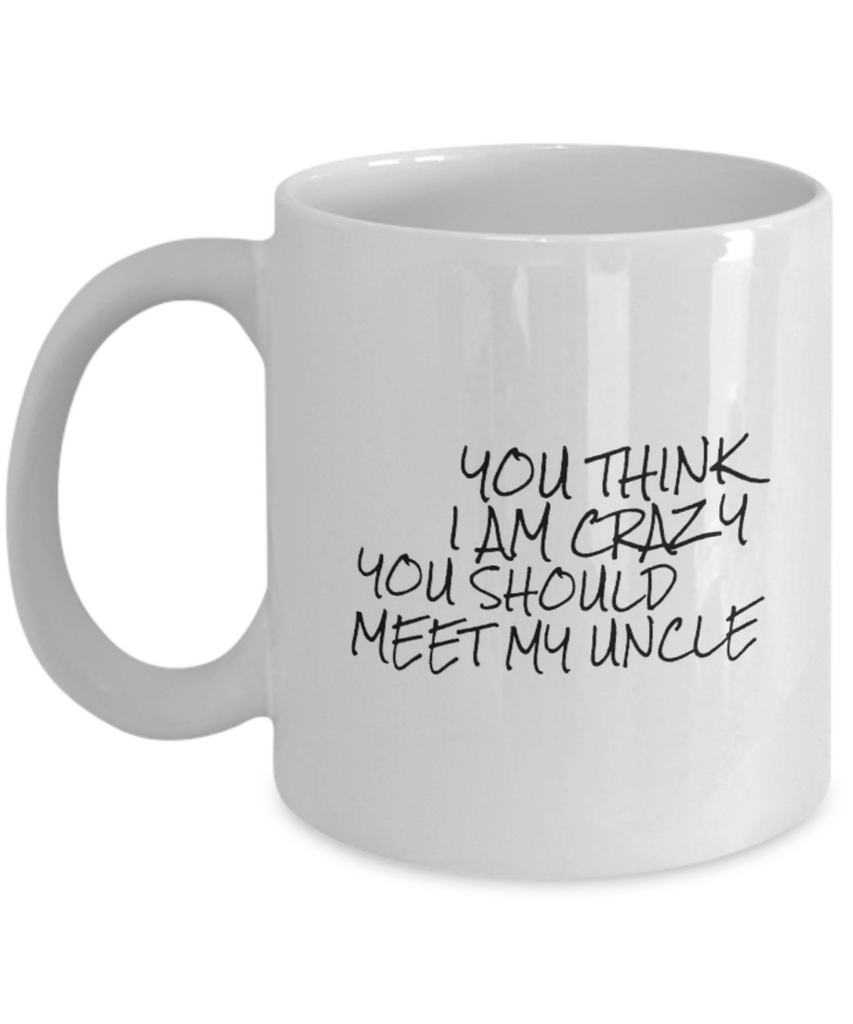 You Think I am Crazy You Should Meet my Uncle 11 oz. mug