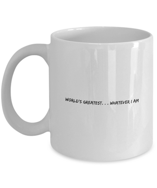 Worlds Greatest. . .  Whatever 11 oz. mug