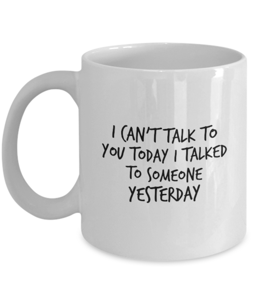 I Can't Talk to You Today I Talked to Someone Yesterday 11 oz. mug