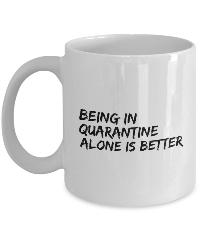 Being in Quarantine Alone is Better 11 oz. mug