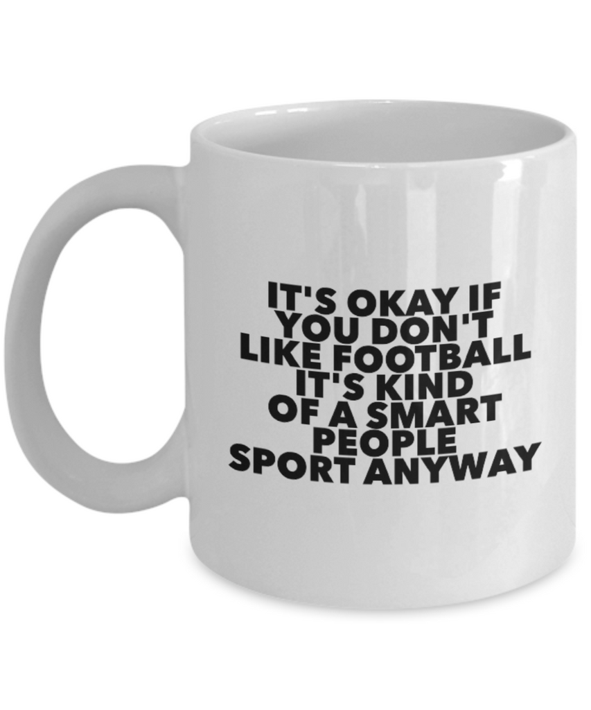It's Okay if You Don't Like Football It's Kind of a Smart People Sport Anyway 11 oz. mug