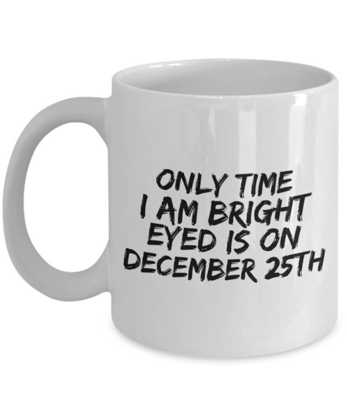 Only Time I am Bright Eyed is December 25th 11 oz. mug