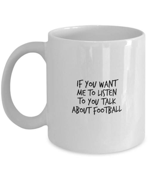 If You Want Me to Listen to You Talk about Football 11 oz. mug