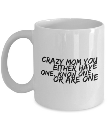 Crazy Mom You Either Have One, Know One, or Are One 11 oz. mug