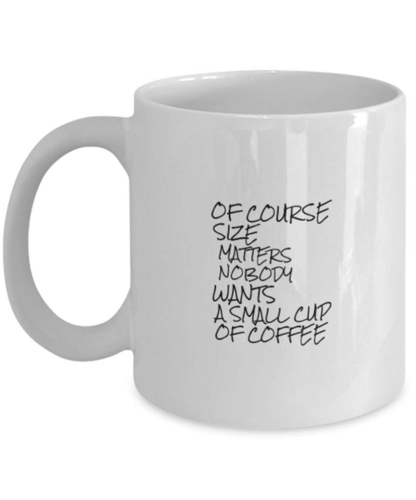 Of Course Size Matters Nobody Wants a Small Cup of Coffee 11 oz. mug