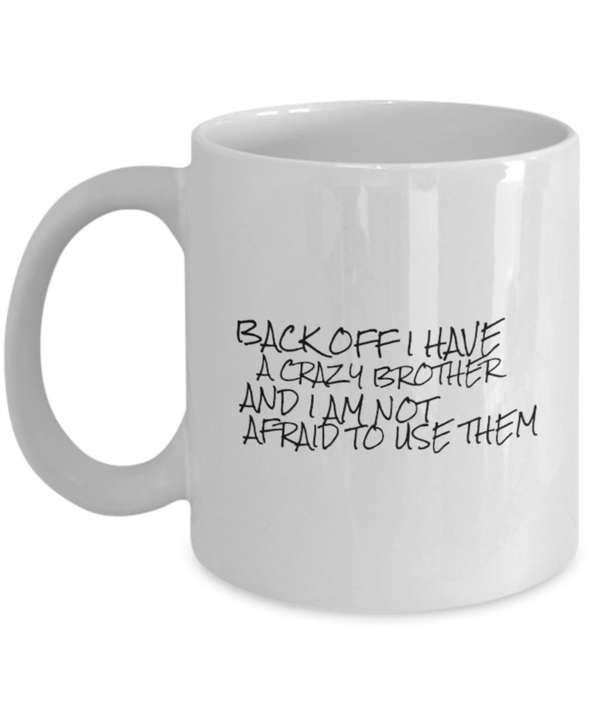 Back Off I Have a Crazy Brother and I am Not Afraid to Use Them 11 oz. mug