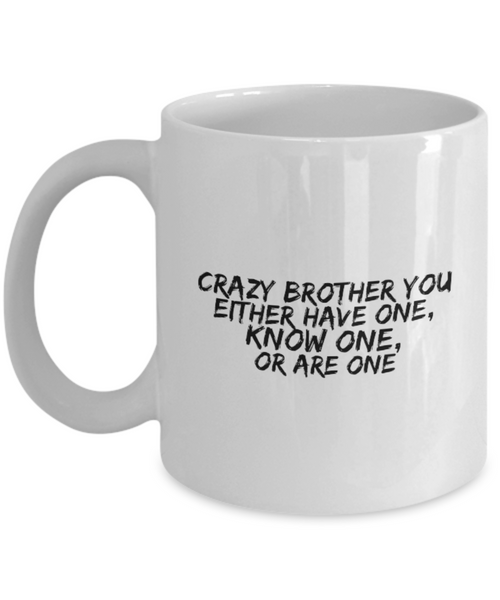 Crazy Fun Brother You Either Have One, Know One, or Are One 11 oz. mug