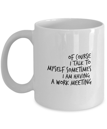 Of Course I Talk to Myself Sometimes I am Having a Work Meeting 11 oz. mug