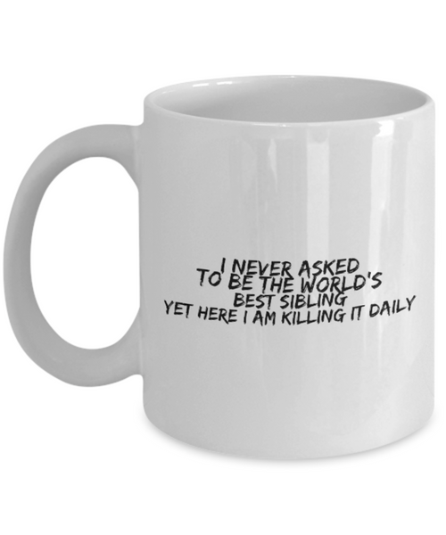 I Never asked to be the World's Best Sibling Yet here I am Killing it Daily 11 oz. mug