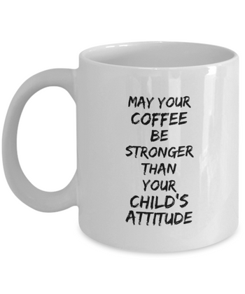 May Your Coffee be Stronger than Your Child’s Attitude 11 oz. mug