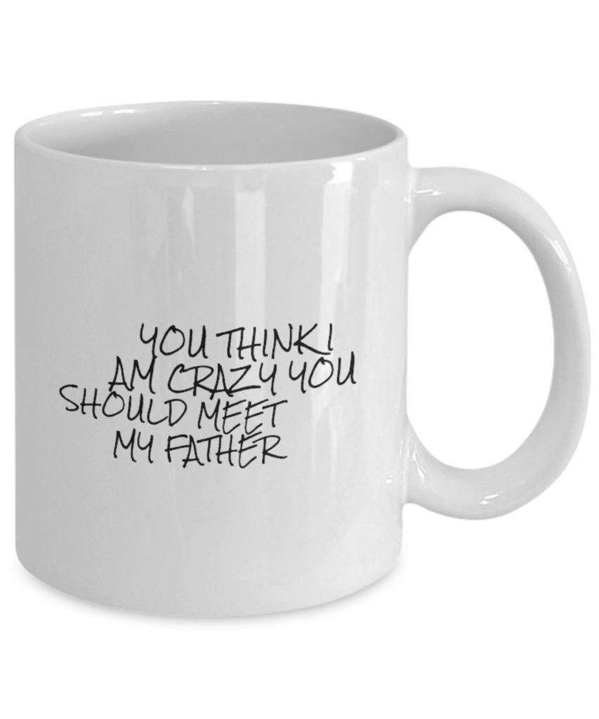 You Think I am Crazy You Should Meet my Father 11 oz.. mug