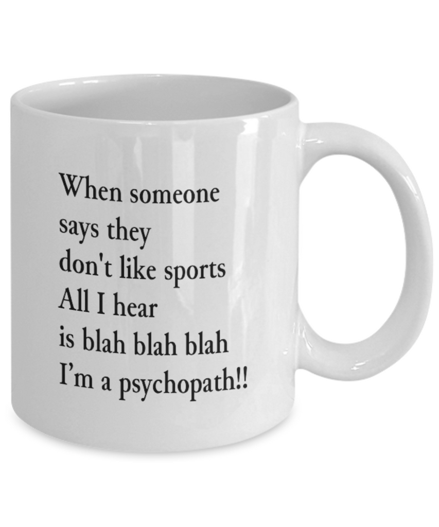 When Someone Says They Don't Like Sports All I Hear is Blah Blah Blah I'm a Psychopath!!! 11 oz. mug