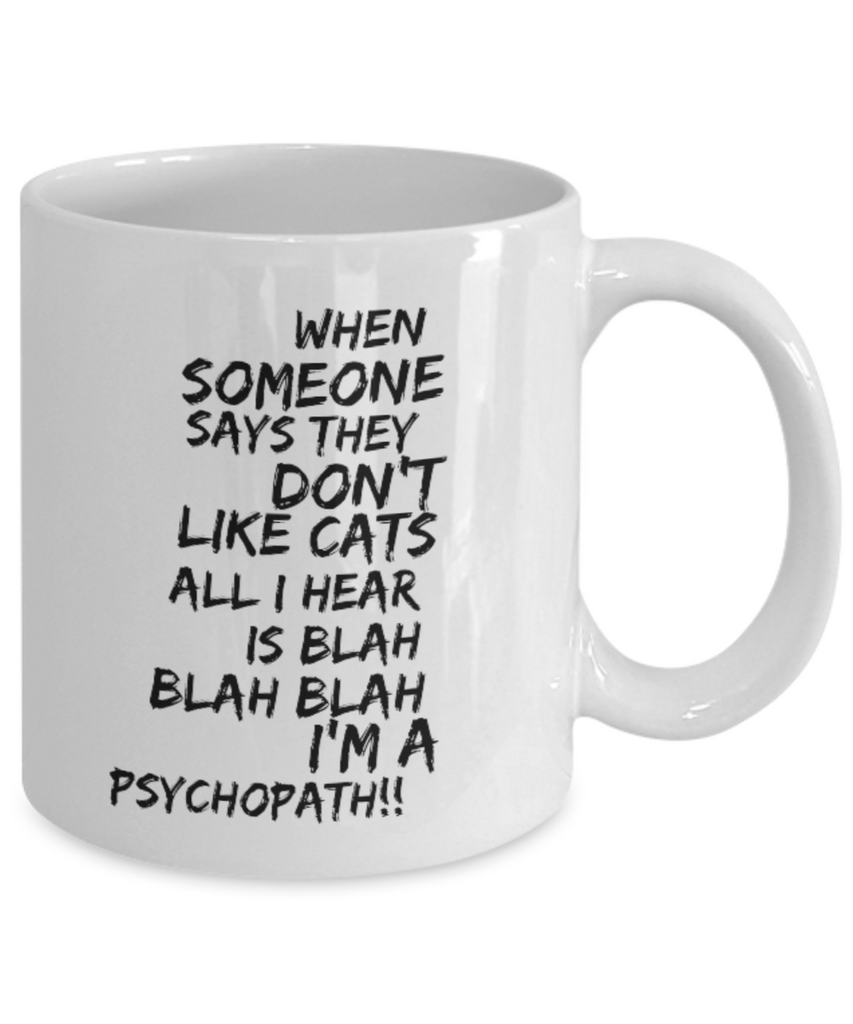 When Someone Says They Don't Like Cats All I Hear is Blah Blah Blah I'm a Psychopath!!! 11 oz. mug