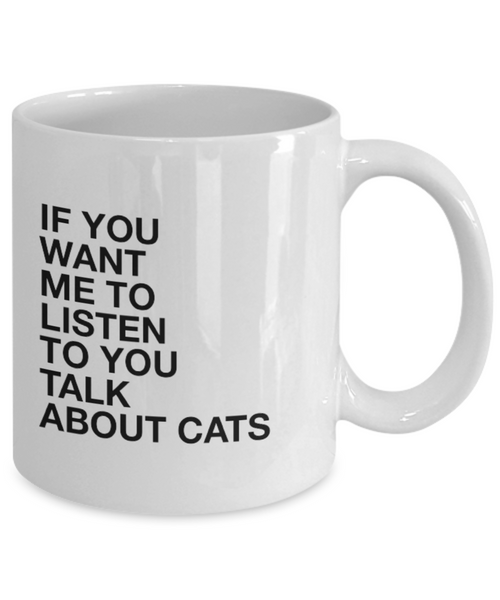 If You Want Me to Listen to You Talk About Cats 11 oz. mug
