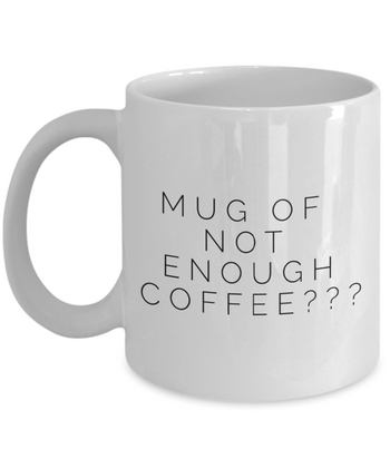 Mug of Not Enough Coffee??? 11 oz.