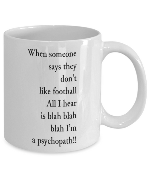 When Someone Says They Don't Like Football All I Hear is Blah Blah Blah I'm a Psychopath!!! 11 oz. mug