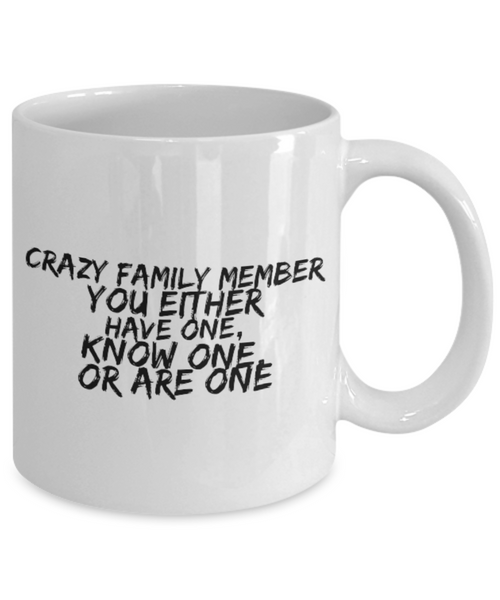 Crazy Family Member You Either Have One, Know One, or Are One 11 oz. mug