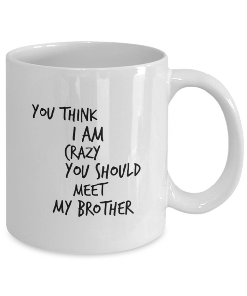 You Think I am Crazy You Should Meet my Brother 11 oz. mug