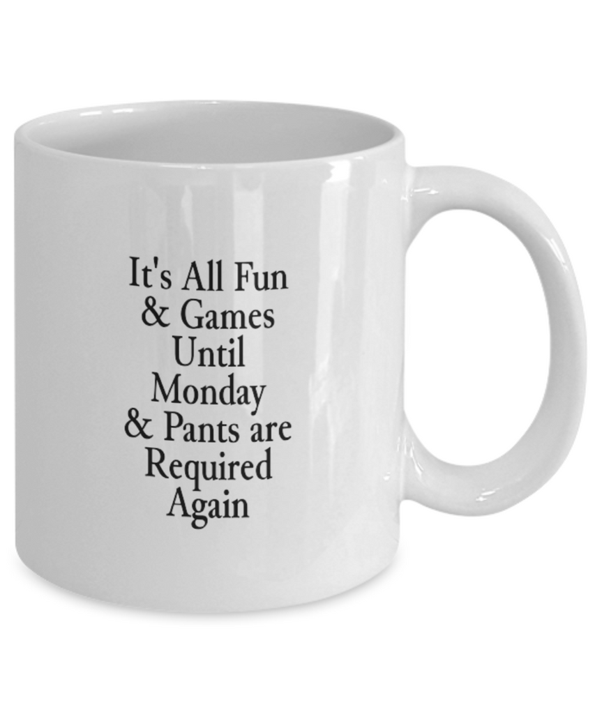 It's All Fun & Games Until Monday & Pants are Required 11 oz. mug