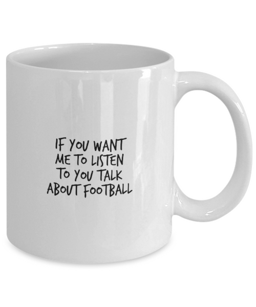 If You Want Me to Listen to You Talk about Football 11 oz. mug