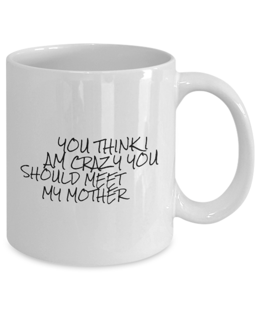 You Think I am Crazy You Should Meet my Mother 11 oz.. mug