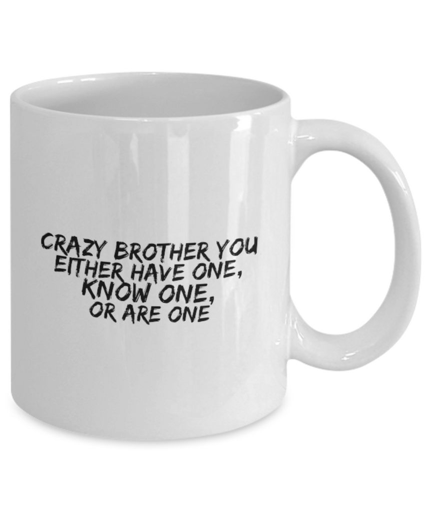 Crazy Fun Brother You Either Have One, Know One, or Are One 11 oz. mug