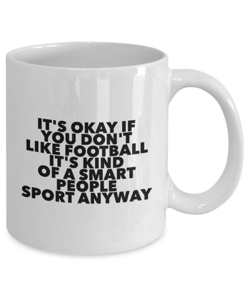 It's Okay if You Don't Like Football It's Kind of a Smart People Sport Anyway 11 oz. mug
