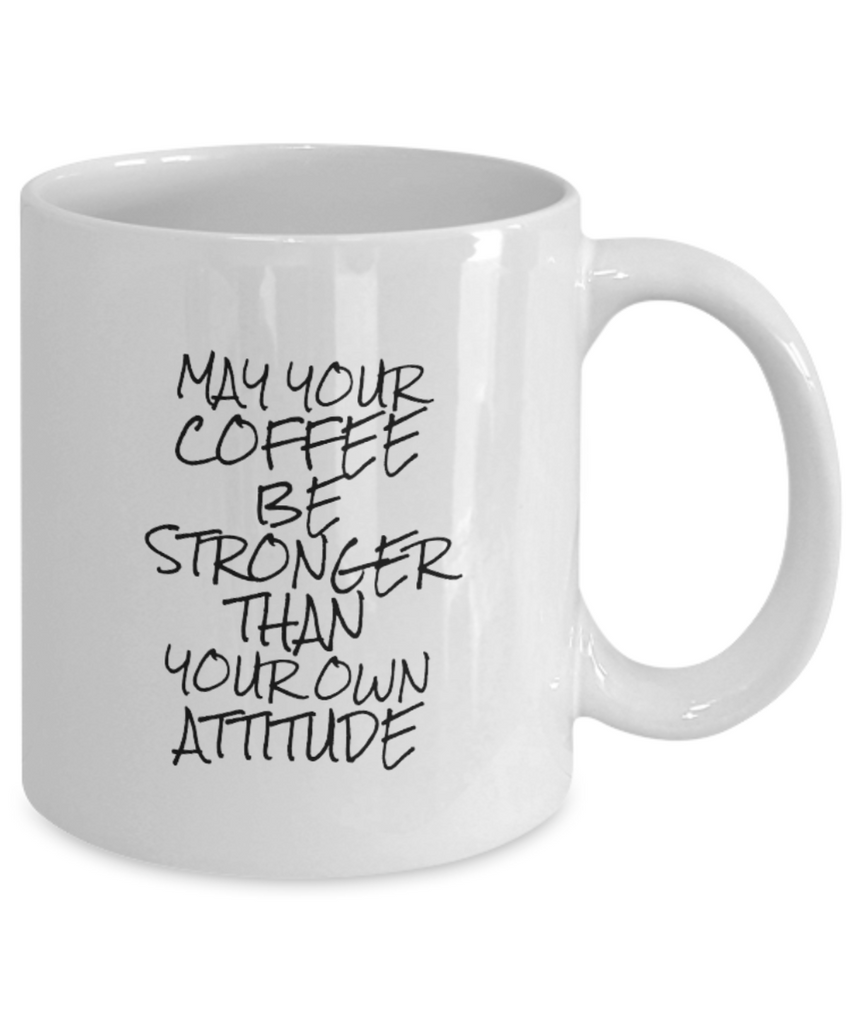 May Your Coffee be Stronger than Your Own Attitude 11 oz. mug