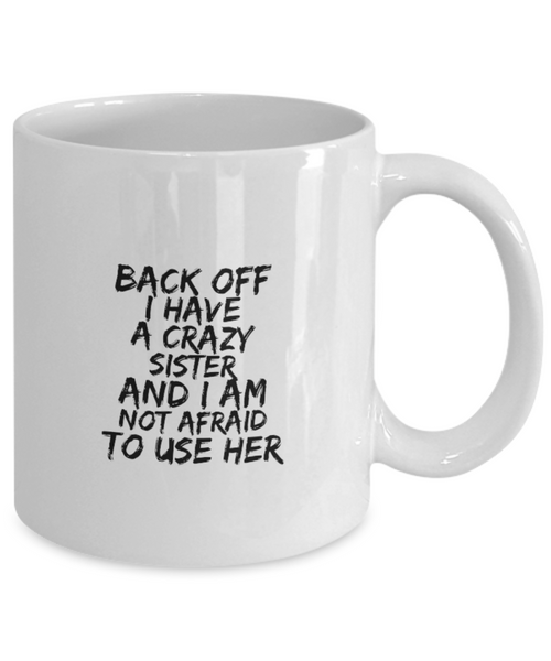 Back Off I Have a Crazy Sister and I am Not Afraid to Use Her 11 oz. mug