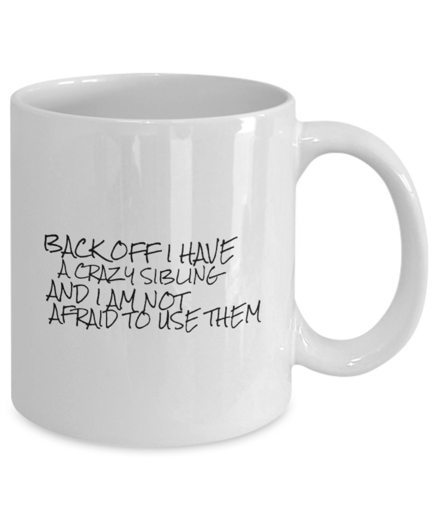 Back Off I Have a Crazy Sibling and I am NOT Afraid to Use Them 11 oz. mug
