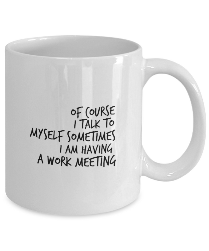 Of Course I Talk to Myself Sometimes I am Having a Work Meeting 11 oz. mug