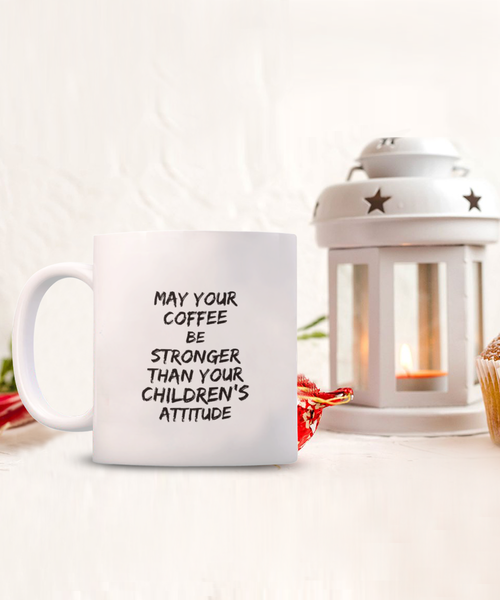 May Your Coffee be Stronger than Your Children’s Attitude 11 oz. mug